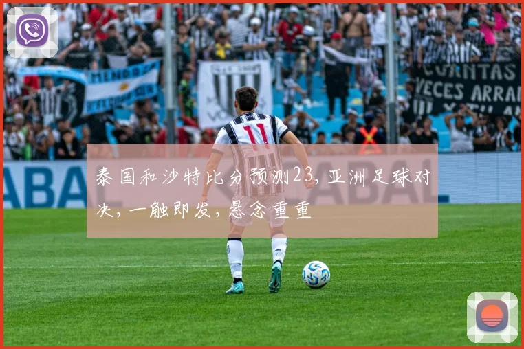 泰国和沙特比分预测23,亚洲足球对决,一触即发,悬念重重