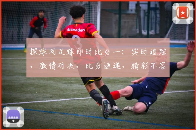 探球网足球即时比分一：实时追踪，激情对决，比分速递，精彩不容错过，两场盛宴，同步直播