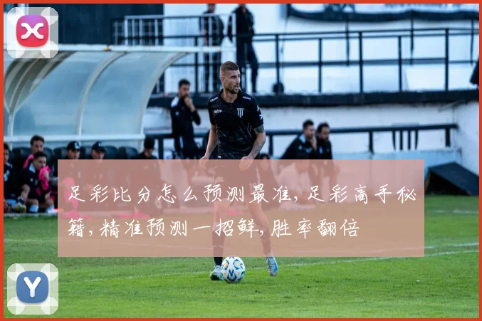 足彩比分怎么预测最准,足彩高手秘籍,精准预测一招鲜,胜率翻倍