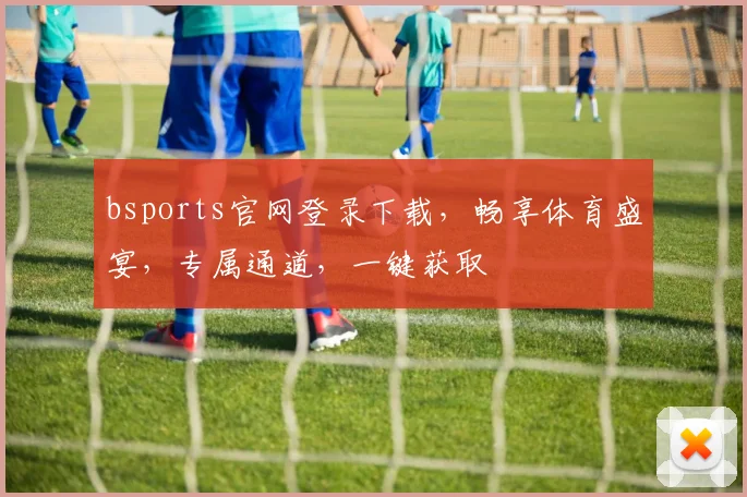 bsports官网登录下载，畅享体育盛宴，专属通道，一键获取