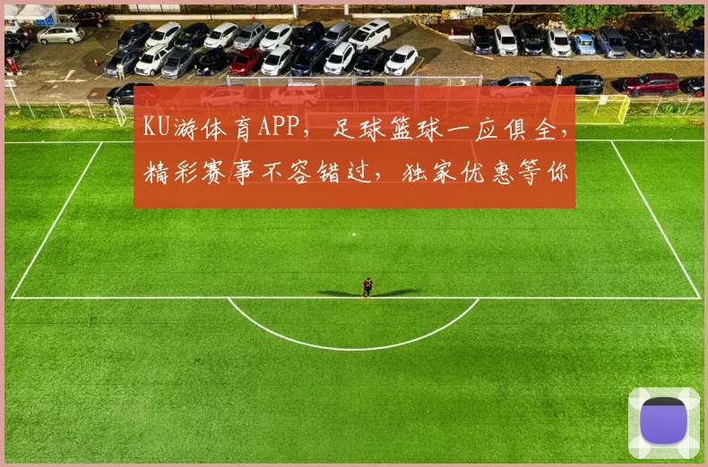 KU游体育APP，足球篮球一应俱全，精彩赛事不容错过，独家优惠等你来