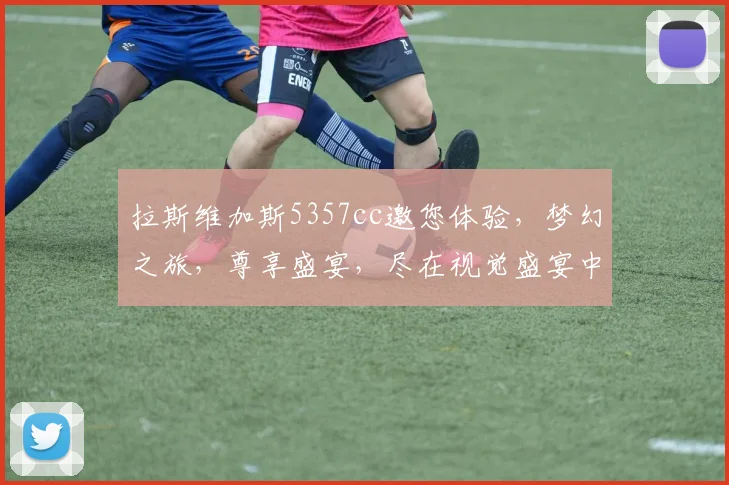 拉斯维加斯5357cc邀您体验，梦幻之旅，尊享盛宴，尽在视觉盛宴中，不容错过