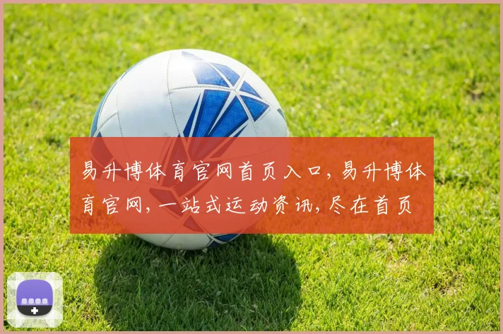 易升博体育官网首页入口,易升博体育官网,一站式运动资讯,尽在首页逗点新体验