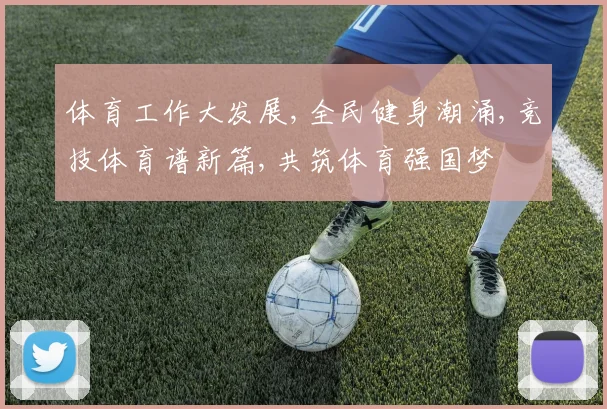 体育工作大发展,全民健身潮涌,竞技体育谱新篇,共筑体育强国梦
